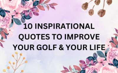 10 INSPIRATIONAL QUOTES TO IMPROVE YOUR GOLF & YOUR LIFE