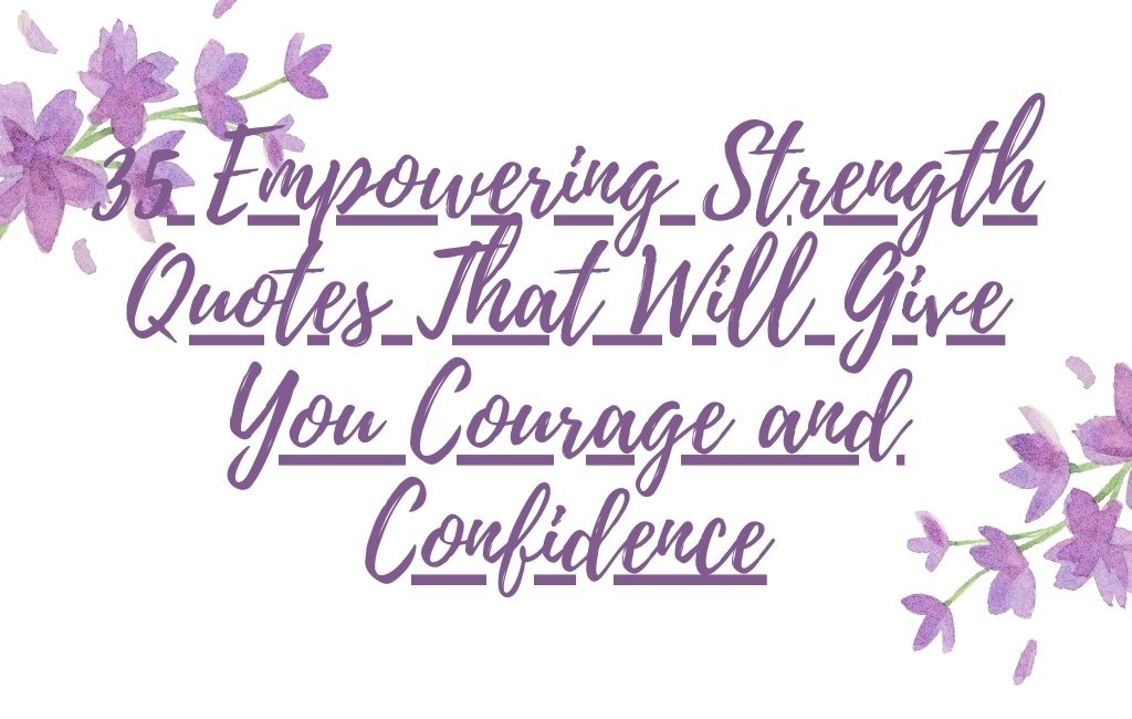 35 Empowering Strength Quotes That Will Give You Courage and Confidence