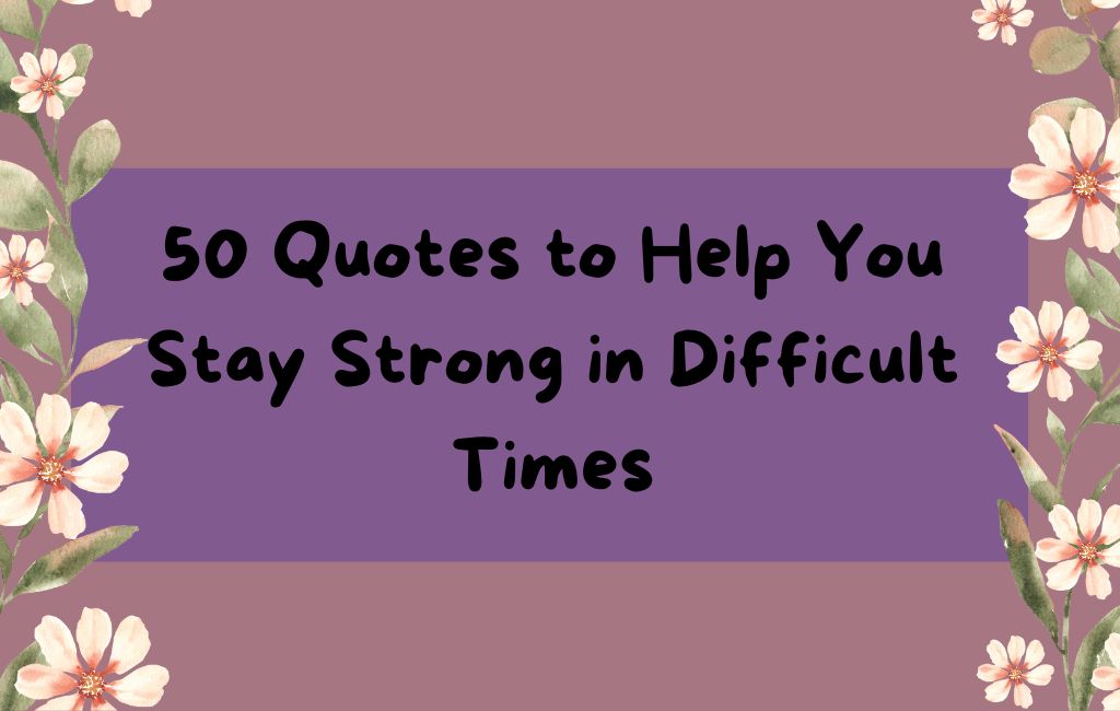 50 Quotes to Help You Stay Strong in Difficult Times