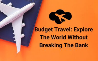 Budget Travel: Explore The World Without Breaking The Bank