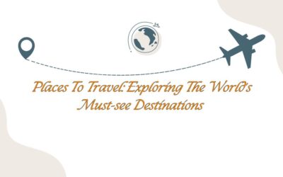 Places To Travel: Exploring The World’s Must-see Destinations