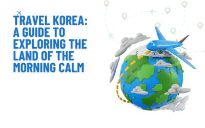 Travel Korea: A Guide To Exploring The Land Of The Morning Calm